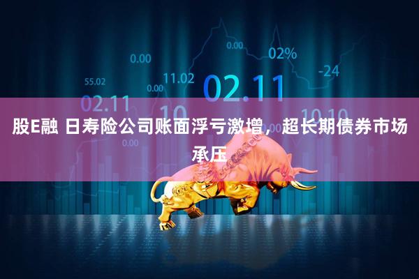 股E融 日寿险公司账面浮亏激增，超长期债券市场承压