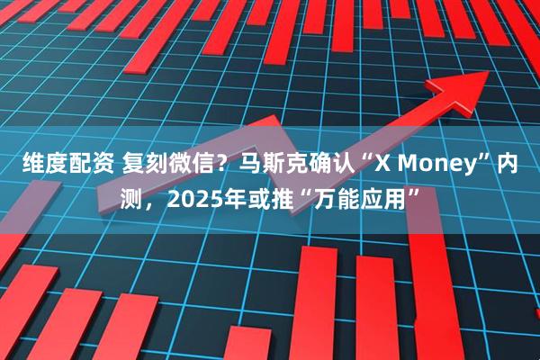 维度配资 复刻微信？马斯克确认“X Money”内测，2025年或推“万能应用”